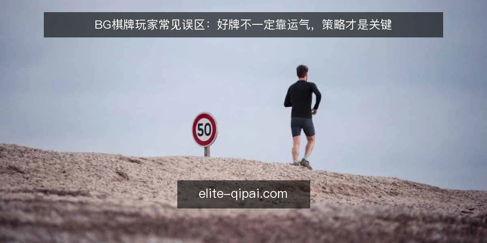 BG棋牌玩家常见误区:好牌不一定靠运气,策略才是关键 — 玩家常把输赢归因于运气,忽略了策略的权重 配图