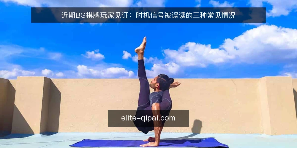 近期BG棋牌玩家见证：时机信号被误读的三种常见情况 — 近期玩家见证里的时机信号为什么容易被误读 配图