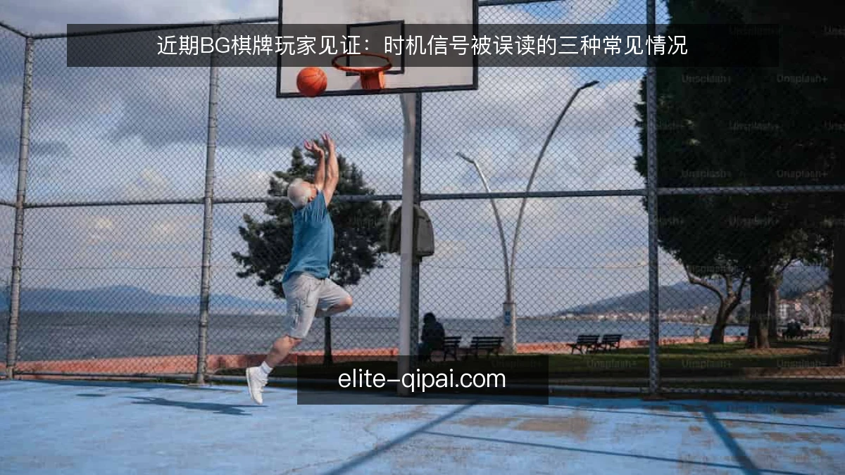 近期BG棋牌玩家见证：时机信号被误读的三种常见情况